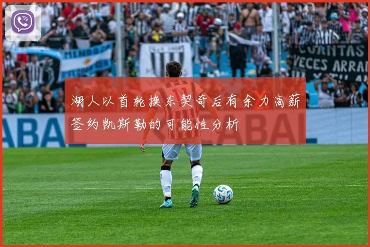 湖人以首轮换东契奇后有余力高薪签约凯斯勒的可能性分析