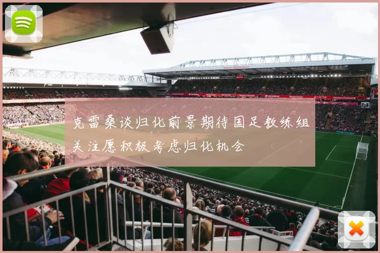 克雷桑谈归化前景期待国足教练组关注愿积极考虑归化机会