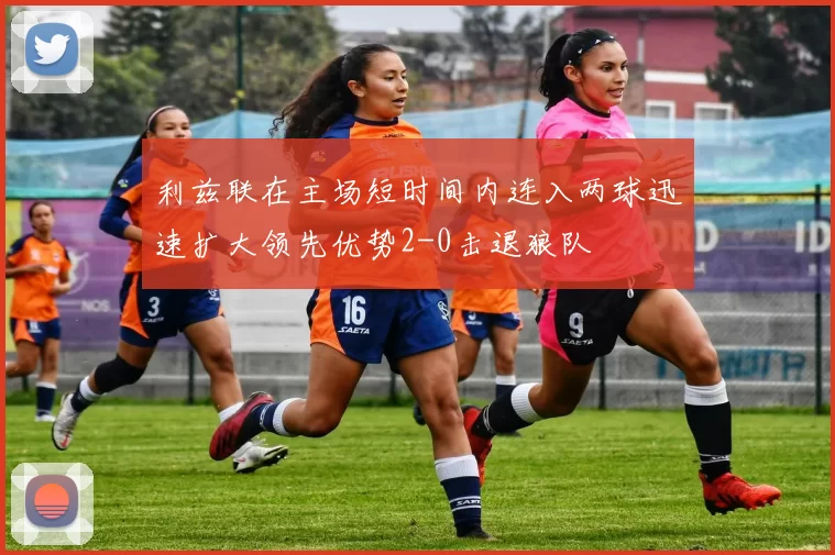 利兹联在主场短时间内连入两球迅速扩大领先优势2-0击退狼队