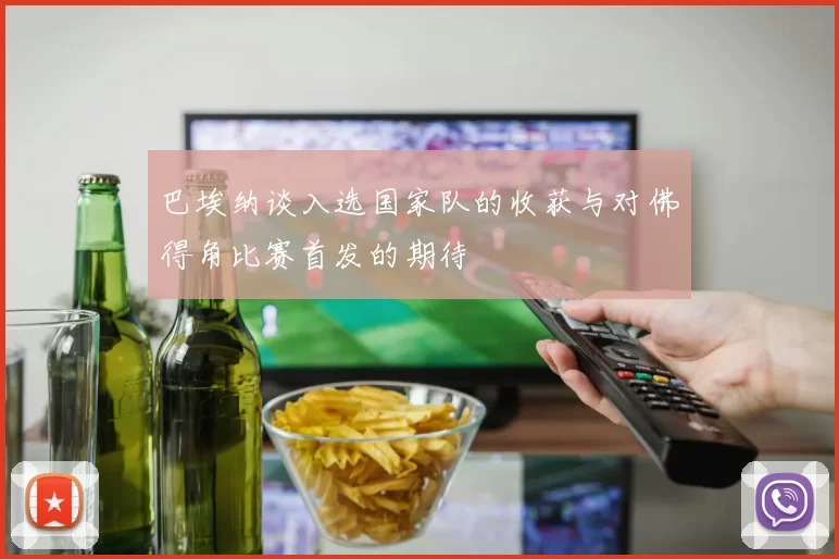 巴埃纳谈入选国家队的收获与对佛得角比赛首发的期待