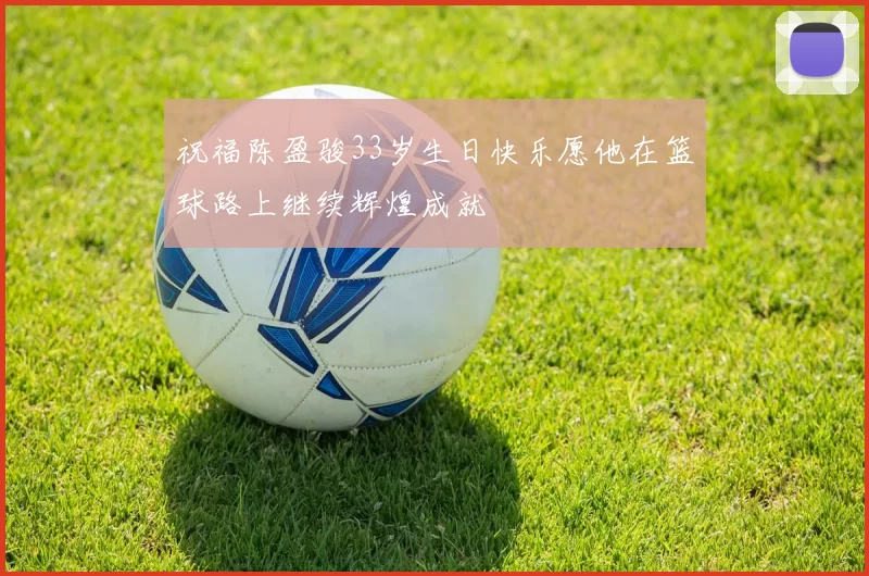 祝福陈盈骏33岁生日快乐愿他在篮球路上继续辉煌成就