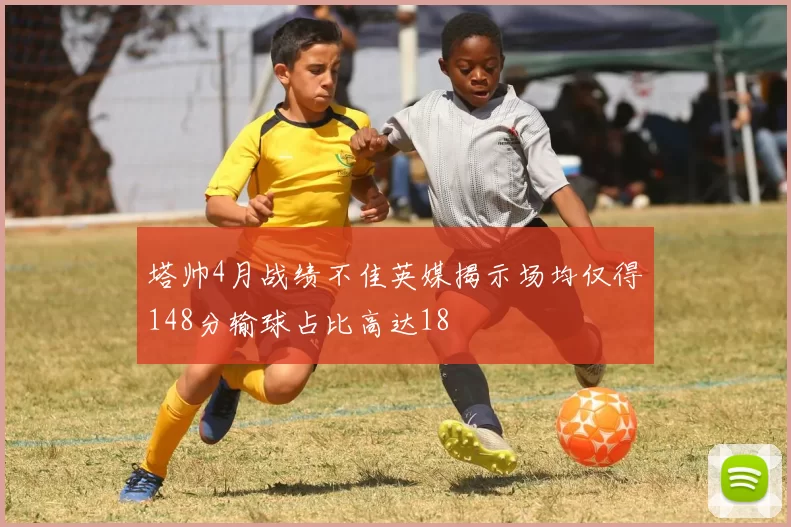 塔帅4月战绩不佳英媒揭示场均仅得148分输球占比高达18