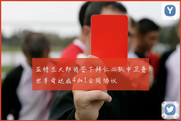 亚特兰大即将签下拜仁二队中卫普尔季奇达成4加1合同协议