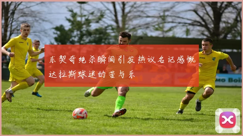 东契奇绝杀瞬间引发热议名记感慨达拉斯球迷的苦与乐
