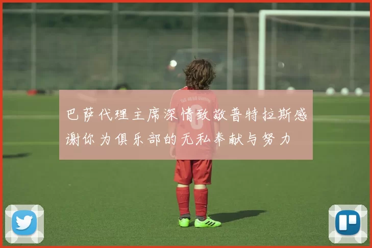 巴萨代理主席深情致敬普特拉斯感谢你为俱乐部的无私奉献与努力
