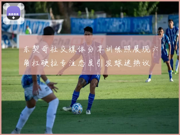 东契奇社交媒体分享训练照展现六角杠硬拉专注态度引发球迷热议