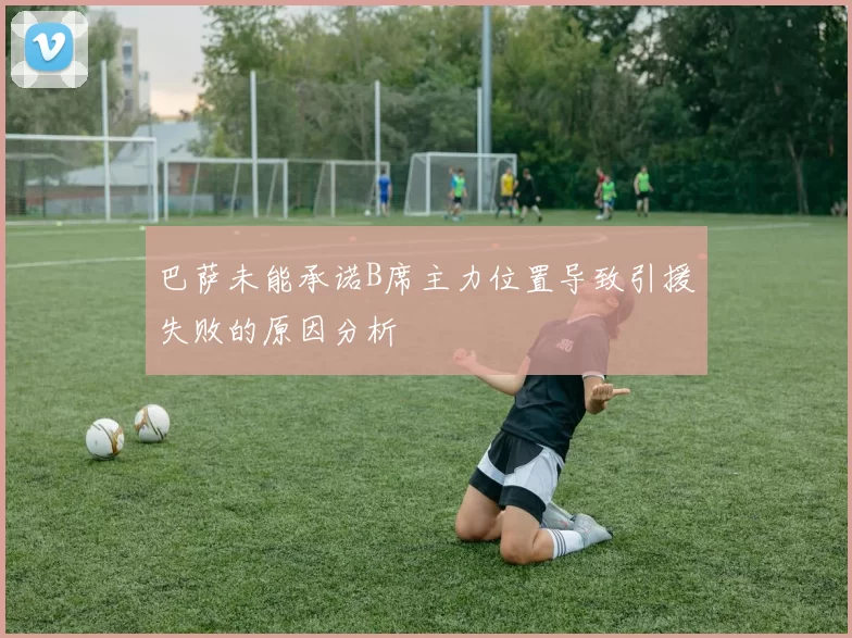 巴萨未能承诺B席主力位置导致引援失败的原因分析